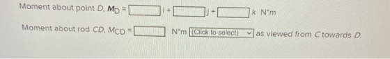Moment about point D, Mo = k Nm Moment about rod CD, MCD Nm Click to select) was viewed from C towards D.