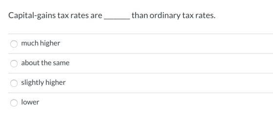 than ordinary tax rates. Capital-gains tax rates are much higher about the same slightly higher lower
