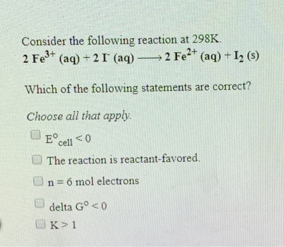 Consider the following reaction at 298K. 2 Fe3+ (aq) + 2 1 (aq) — 2 Fe2+ (aq) +12 (5) Which of the following statements are c