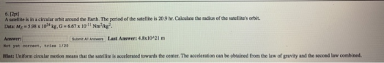 6. [2pt] A satellite is in a circular orbit around the Earth. The period of the satellite is 20.9 hr. Calculate the radius of