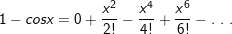 \small 1-cosx =0+\frac{x^2}{2!}-\frac{x^4}{4!}+\frac{x^6}{6!}- . \ .\ .