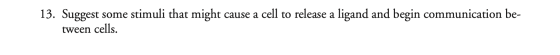 13. Suggest some stimuli that might cause a cell to release a ligand and begin communication be- tween cells.