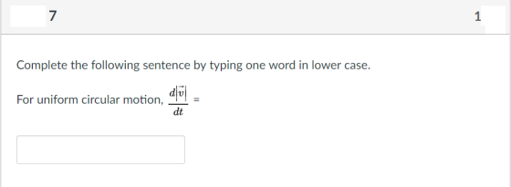 7 Complete the following sentence by typing one word in lower case. d|리 dt For uniform circular motion, =