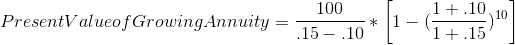 Present Value of Growing Annuity = \frac{100}{.15-.10}*\left [ 1- (\frac{1+.10}{1+.15})^{10} \right ]