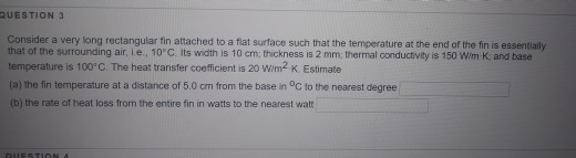 QUESTION 3 Consider a very long rectangular fin attached to a flat surface such that the temperature at the end of the finis