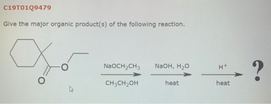 C19T0129479 Give the major organic product(s) of the following reaction. o NaOCH2CH3 NaOH, H2O H+ ? o CH3CH2OH heat heat