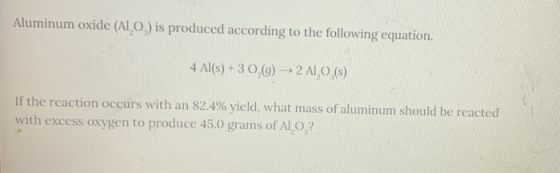 Aluminum oxide (AIO) is produced according to the following equation. 4 Al(s) + 30,(9) → 2 A1,0,(s) If the reaction occurs wi