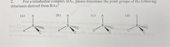 For a tetrahedral complex BA4, please determine the point groups of the following structures derived from BA4? (a) A (b) A (c