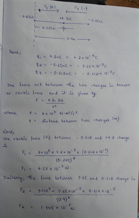 Fa (- 6.612nC +4, anc Here) qi= 4.anc = 4.2x0-3c. kmausn Jhe fosce act be teen te two charge as elechnc foie, and 、J-uo gluen b 2 x m γΞ diatance between two charge 3he elechic foi e (F) between -O6ia and +4,Q ch aege h- gx10g× 4.ax10-3x (0.61axio-リ (6-39s) 10-4) Fa = 1.345×16 N