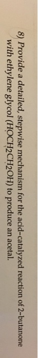 8) Provide a detailed, stepwise mechanism for the acid-catalyzed reaction of 2-butanone with ethylene glycol (HOCH2CH20H) to produce an acetal.