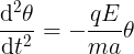 \large \frac{\mathrm{d^{2}} \theta }{\mathrm{d} t^{2}} = -\frac{qE}{ma} \theta