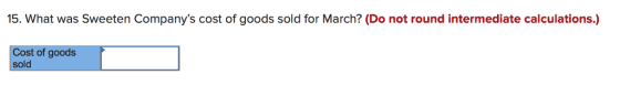 15. What was Sweeten Companys cost of goods sold for March? (Do not round i ntermediate calculations.) Cost of goods sold