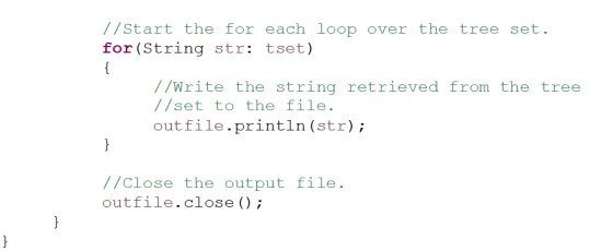 //Start the for each loop over the tree set. for (String str: tset) //Write the string retrieved from the tree //set to the f