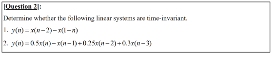 [Question 2] Determine whether the following linear systems are time-invariant |1. У(п) %3 x(п — 2) — x(1— п) |2. У(п) %3D 0.