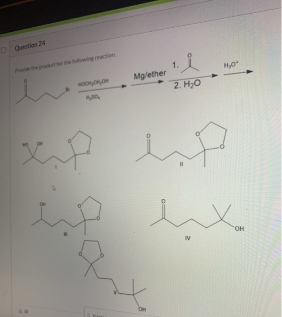 D Question 24 H30* Provide the product for the following reaction Mg/ether MoonCn. Om Mglether HOCH,CH, OH 2. H2O H,SO W X 1