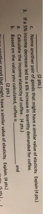 --(2 pts.) c. Name another pair of goods that might have a similar value of elasticity. Explain (4 pts.) 3. If a 5% income de