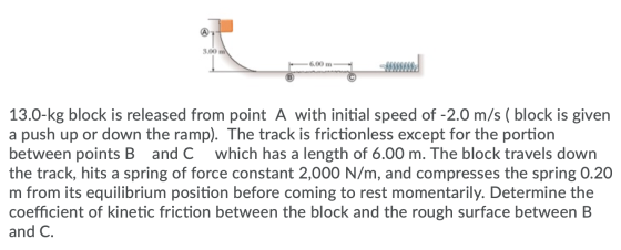3.0 - 6.00 m ASSO 13.0-kg block is released from point A with initial speed of -2.0 m/s ( block is given a push up or down th