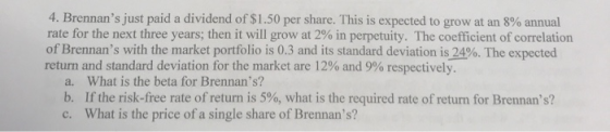 4. Brennans just paid a dividend of $1.50 per share. This is expected to grow at an 8% annual rate for the next three years,
