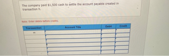 The company paid $1,500 cash to settle the account payable created in transaction h. Note: Enter debits before credits. Debit
