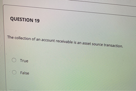 QUESTION 19 The collection of an account receivable is an asset source transaction. O True O False