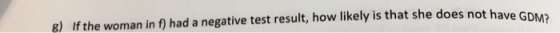 g) If the woman in f) had a negative test result, how likely is that she does not have G