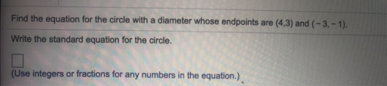 Find the equation for the circle with a diameter whose endpoints are (4,3) and (-3,-1). Write the standard equation for the c