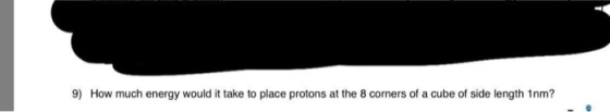 9) How much energy would it take to place protons at the 8 corners of a cube of side length 1nm?