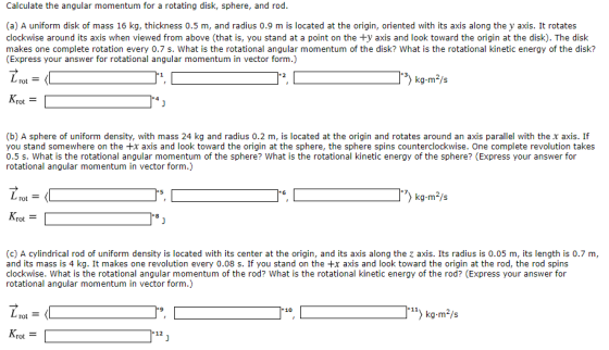 Calculate the angular momentum for a rotating disk, sphere, and rod. (a) A uniform disk of mass 16 kg, thickness 0.5 m, and r