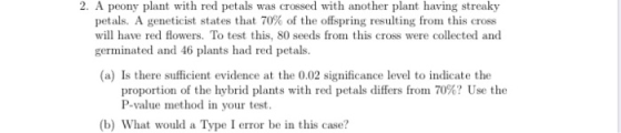 2. A peony plant with red petals was crossed with another plant having streaky petals. A geneticist states that 70% of the of