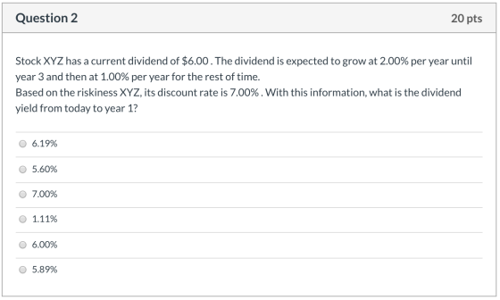 Question 2 20 pts Stock XYZ has a current dividend of $6.00. The dividend is expected to grow at 2.00% per year until year 3