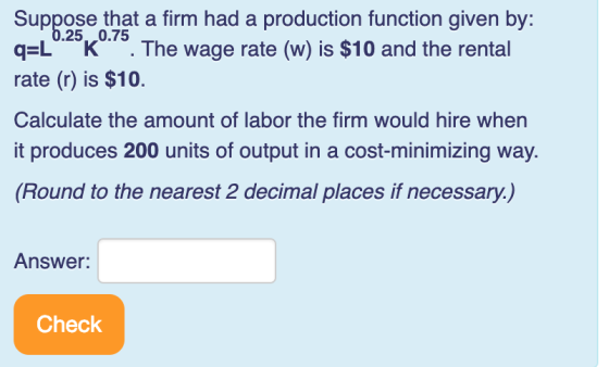 Suppose that a firm had a production function given by: q-L K. The wage rate (w) is $10 and the rental rate (r) is $10 Calcul