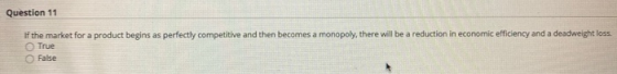 Question 11 If the market for a product begins as perfectly competitive and then becomes a monopoly, there will be a reductio