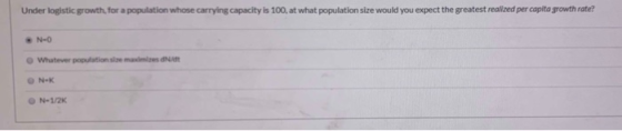 Under logistic growth for a population whose carrying capacity is 100, at what population size would you expect the greatest