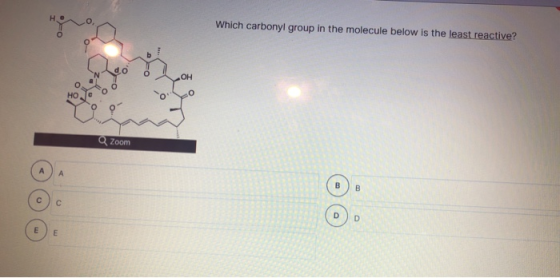 Н. Which carbonyl group in the molecule below is the least reactive? OH Zoom А А B B с С D E E