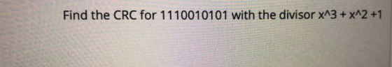 Find the CRC for 1110010101 with the divisor x^3 + x^2 +1