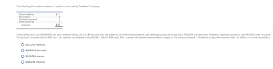 The following information relates to a product produced by Faulkland Company: $ 11 Direct materials Direct labor Variable ove