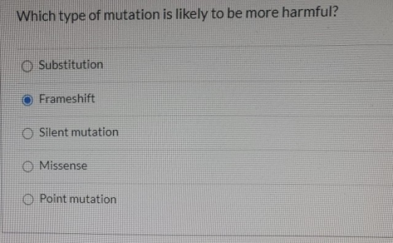 Which type of mutation is likely to be more harmful? Substitution O Frameshift O Silent mutation Missense Point mutation