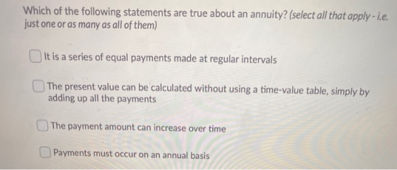 Which of the following statements are true about an annuity? (select all that apply - i.e. just one or as many as all of them