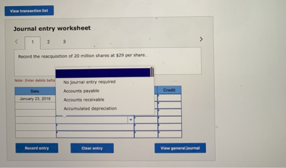 View transaction list Journal entry worksheet < 1 2 3 Record the reacquisition of 20 million shares at $29 per share. Note: E