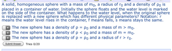 A solid, homogeneous sphere with a mass of mo, a radius of ro and a density of Po is placed in a container of water. Initiall