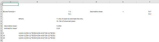 4 Blume formula T-1 N-1 N-T N-1 Geometric mean Where T No of years to estimate the retu N No of observed years 10 Geometric mean 11 Aritmethic mean 12 13 5 14 10 15 20 16 0.1052 0.14 -(A13-1)/(50-1))*SC$10+1(50-A13)(50-1))SC$11 -((A14-1)/(50-1)) $C$10((50-A14) (50-1)) $c$11 -((A15-1)/(s0-1)) $C$10+((50-A15) (50-1)) $C$11