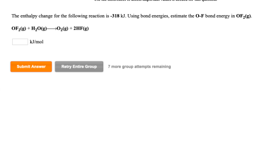 The enthalpy change for the following reaction is -318 kJ. Using bond energies, estimate the O-F bond energy in OF2(g) OF2(g)