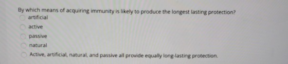 By which means of acquiring immunity is likely to produce the longest lasting protection? artificial active passive natural A