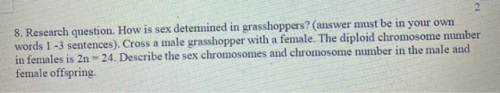 8. Research question. How is sex determined in grasshoppers? (answer must be in your own words 1 -3 sentences). Cross a male