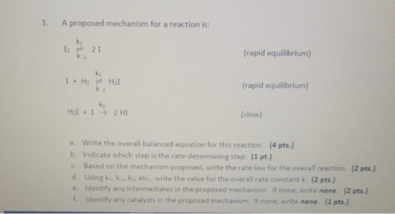 1. A proposed mechanism for a reaction is: 1221 (rapid equilibrium) I + H2 = H2 (rapid equilibrium) H21 + 1 = 2 HI (slow) a.