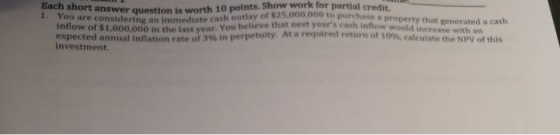 Each short answer question is worth 10 points noints. Show work for partial credit. ay of $25,000,000 to purchase You are con