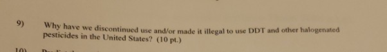 why have we discontinued use and/or made it illegal to use DDT and other halogenated pesticides in the United States? (10 pt.