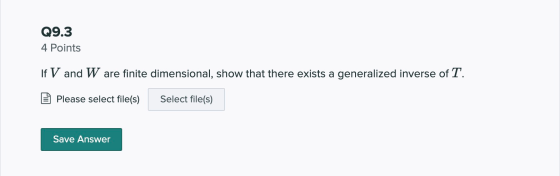 Q9.3 4 Points If V and W are finite dimensional, show that there exists a generalized inverse of T. Please select file(s) Sel