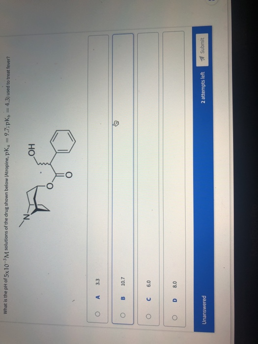 What is the pH of 5x10-3M solutions of the drug shown below (Atropine,pka = 9.7:pKb = 4.3) used to treat fever? OH o A 3.3 O