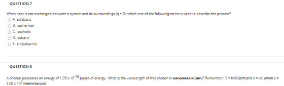 QUESTION 7 When heat is not exchanged between a system and its surroundings (q = 0), which one of the following terms is used